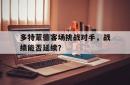 开云体育官网入口网页版-多特蒙德客场挑战对手，战绩能否延续？