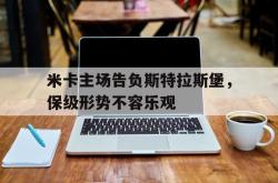 开云官网体育-米卡主场告负斯特拉斯堡，保级形势不容乐观