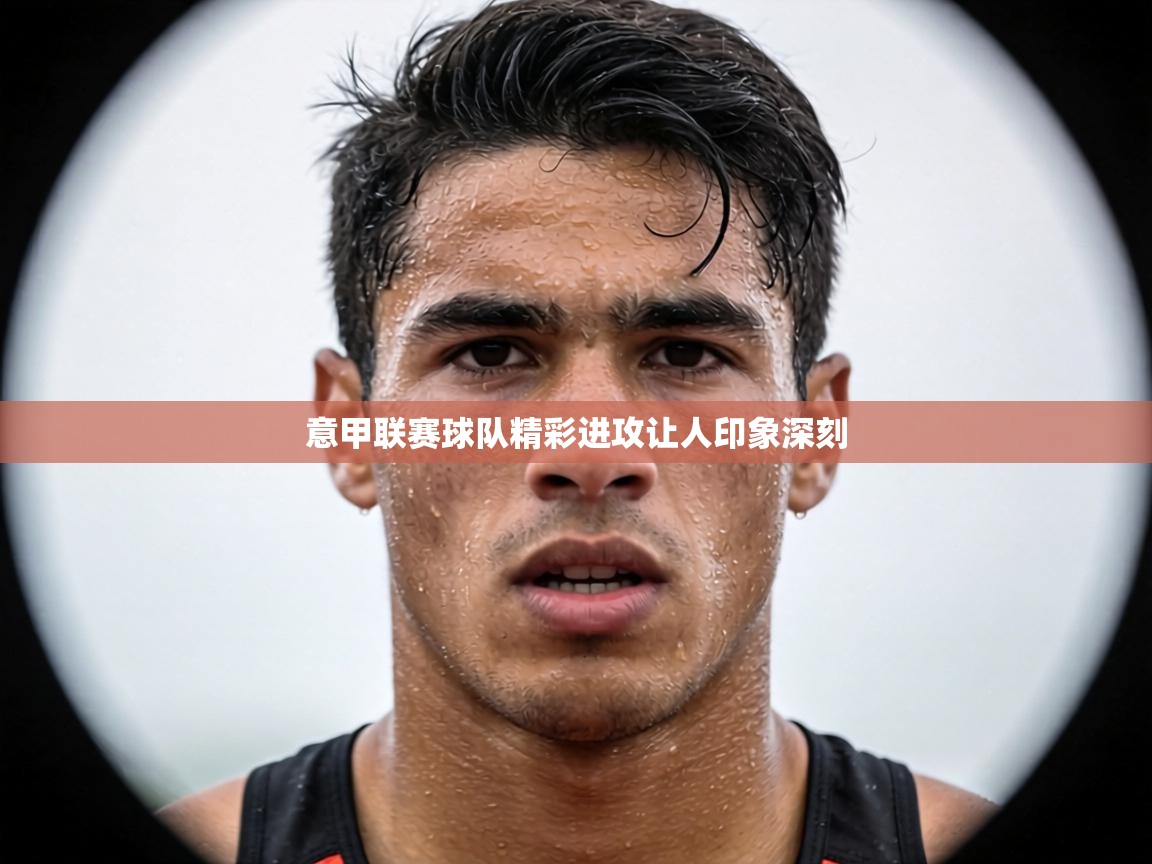 意甲联赛球队精彩进攻让人印象深刻